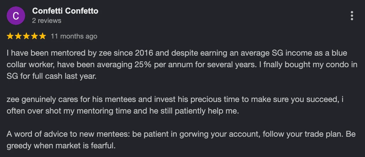 5-star Google review: mentored by Zee since 2016, averaging 25% per annum for several years, finally bought my condo in SG for full cash last year.